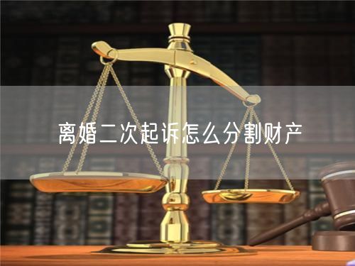 离婚二次起诉怎么分割财产