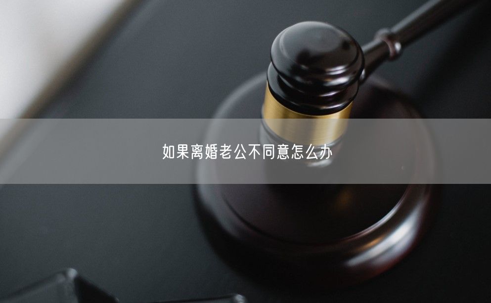 如果离婚老公不同意怎么办