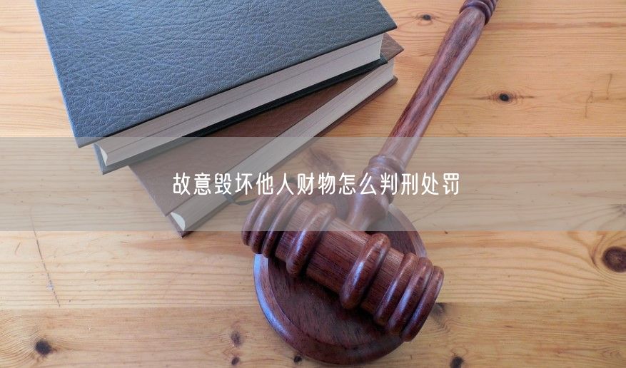 故意毁坏他人财物怎么判刑处罚