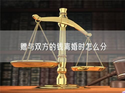 赠与双方的钱离婚时怎么分