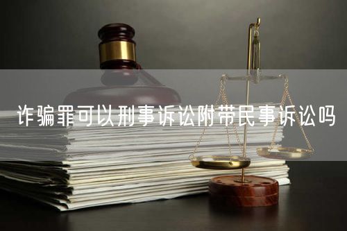 诈骗罪可以刑事诉讼附带民事诉讼吗