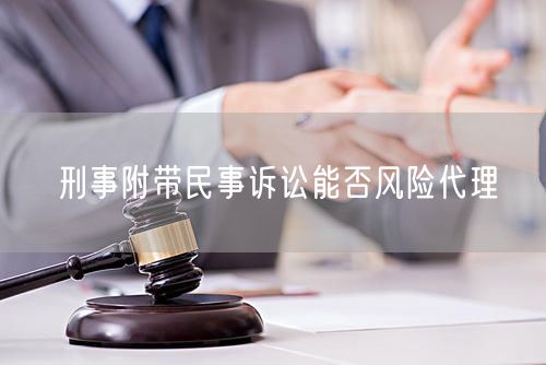 刑事附带民事诉讼能否风险代理