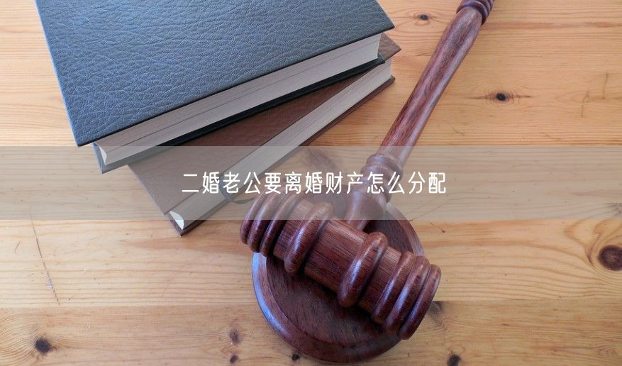 二婚老公要离婚财产怎么分配