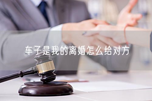 车子是我的离婚怎么给对方