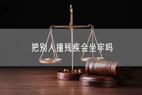 把别人撞残疾会坐牢吗