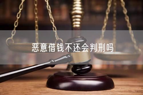 恶意借钱不还会判刑吗