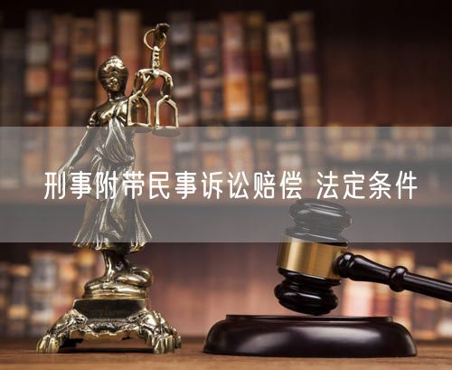 刑事附带民事诉讼赔偿 法定条件