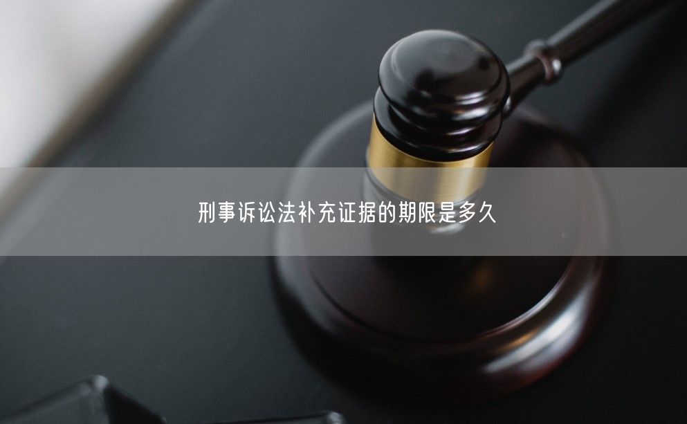 刑事诉讼法补充证据的期限是多久