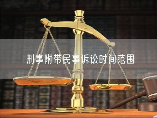 刑事附带民事诉讼时间范围