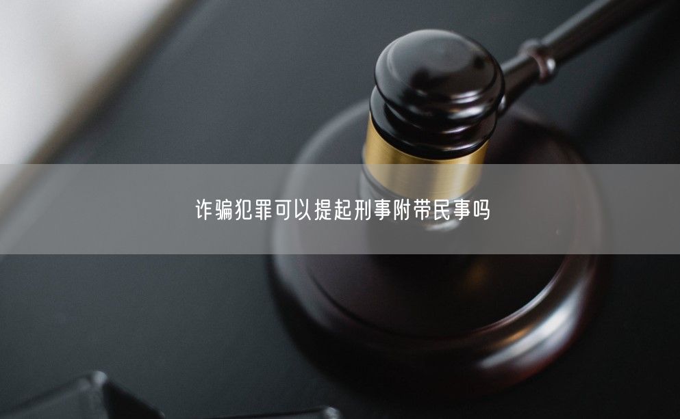 诈骗犯罪可以提起刑事附带民事吗