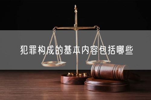 犯罪构成的基本内容包括哪些