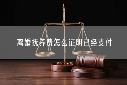 离婚抚养费怎么证明已经支付