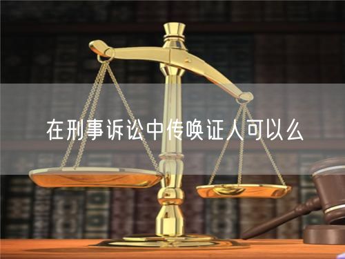 在刑事诉讼中传唤证人可以么