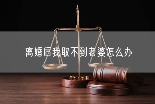 离婚后我取不到老婆怎么办