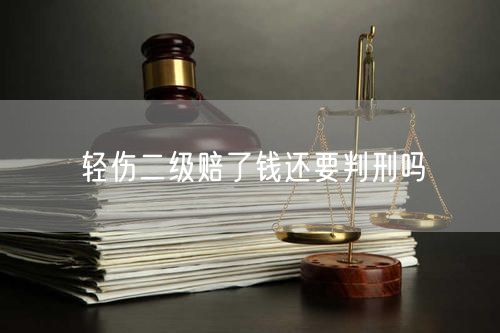 轻伤二级赔了钱还要判刑吗