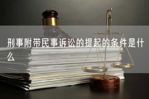 刑事附带民事诉讼的提起的条件是什么