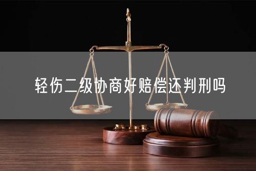 轻伤二级协商好赔偿还判刑吗