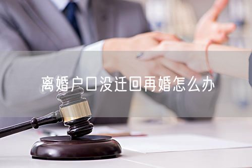 离婚户口没迁回再婚怎么办