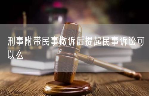 刑事附带民事撤诉后提起民事诉讼可以么