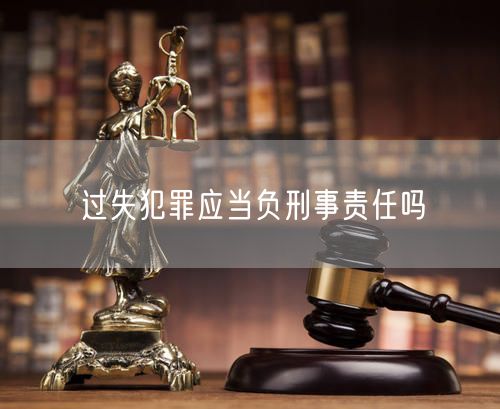 过失犯罪应当负刑事责任吗