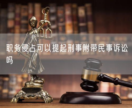 职务侵占可以提起刑事附带民事诉讼吗