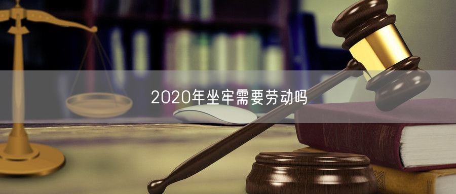 2020年坐牢需要劳动吗