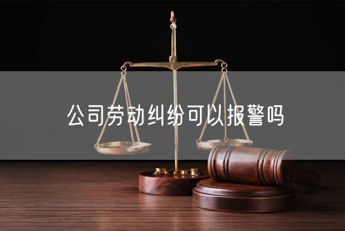 公司劳动纠纷可以报警吗