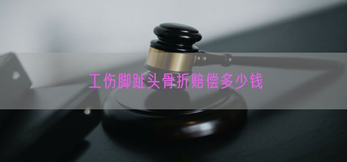 工伤脚趾头骨折赔偿多少钱