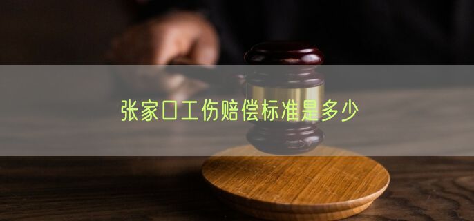 张家口工伤赔偿标准是多少