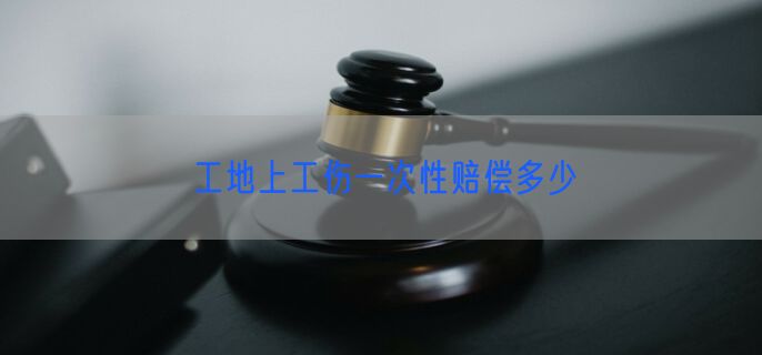 工地上工伤一次性赔偿多少