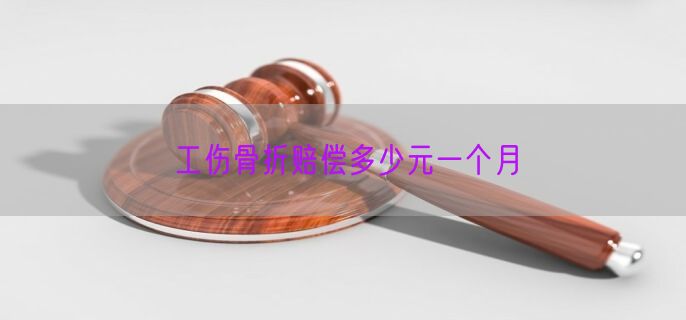 工伤骨折赔偿多少元一个月