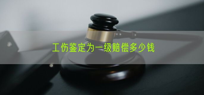 工伤鉴定为一级赔偿多少钱