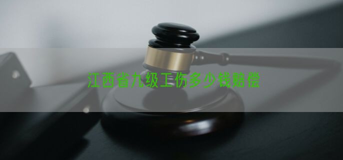 江西省九级工伤多少钱赔偿