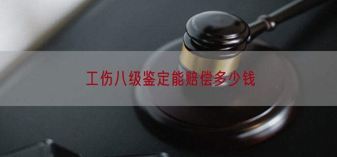 工伤八级鉴定能赔偿多少钱