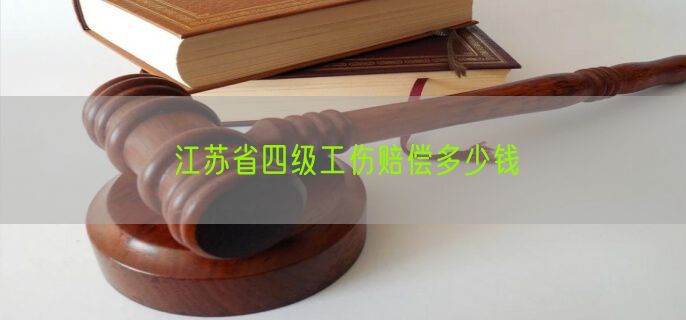 江苏省四级工伤赔偿多少钱