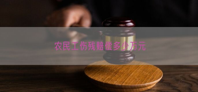 农民工伤残赔偿多少万元