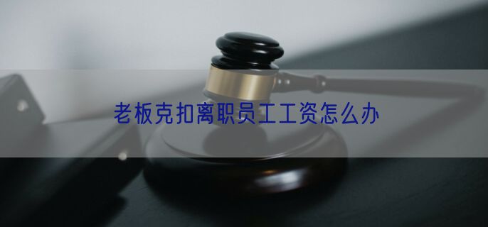 老板克扣离职员工工资怎么办