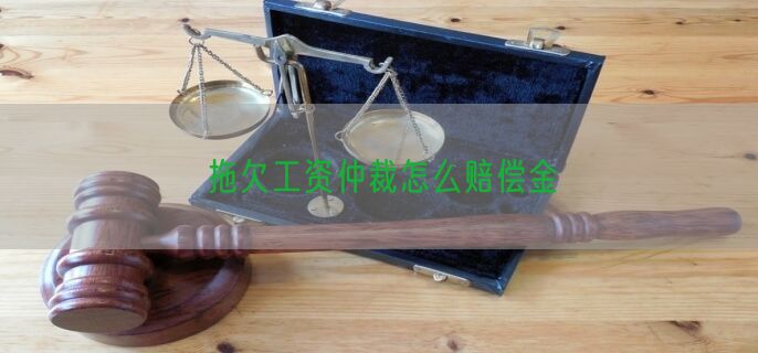 拖欠工资仲裁怎么赔偿金