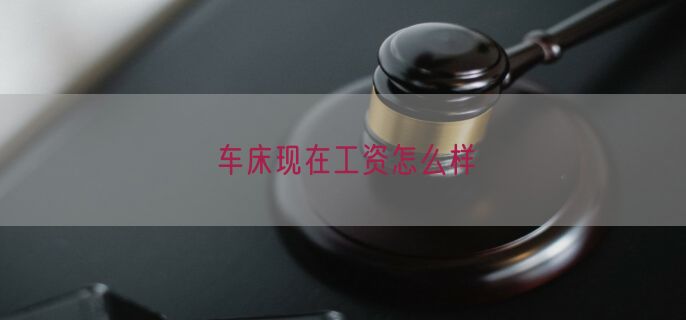 车床现在工资怎么样