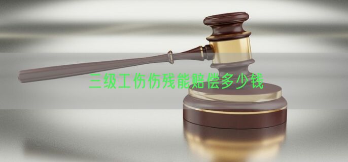 三级工伤伤残能赔偿多少钱