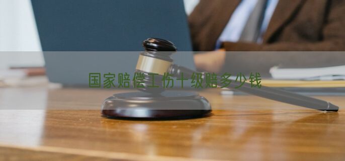 国家赔偿工伤十级赔多少钱