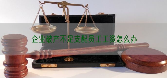 企业破产不足支配员工工资怎么办