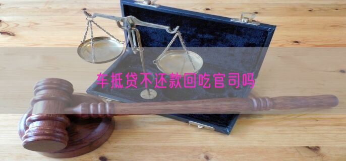 车抵贷不还款回吃官司吗