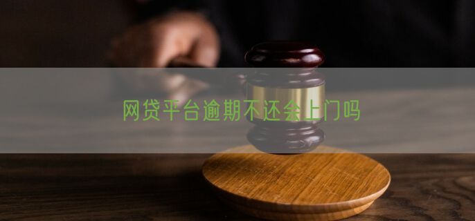 网贷平台逾期不还会上门吗