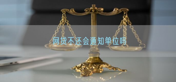 网贷不还会通知单位吗