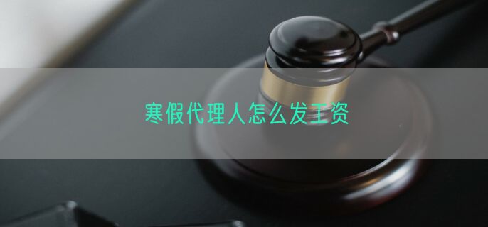 寒假代理人怎么发工资