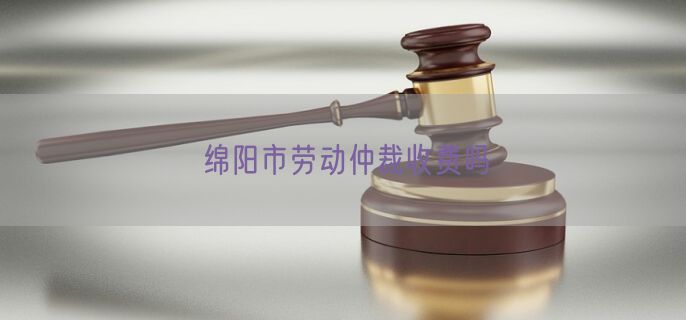 绵阳市劳动仲裁收费吗