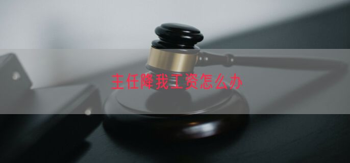 主任降我工资怎么办