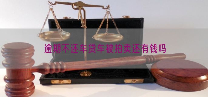 逾期不还车贷车被拍卖还有钱吗