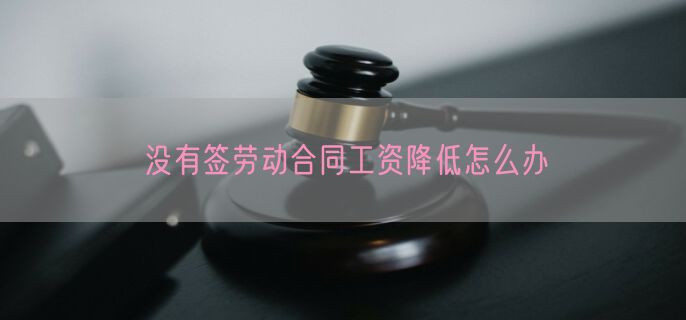 没有签劳动合同工资降低怎么办